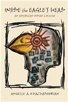Book Cover: Inside the Eagle’s Head:  An American Indian College. Khachadoorian, Angelle. 2010.